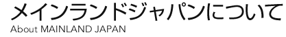 メインランドジャパンについて